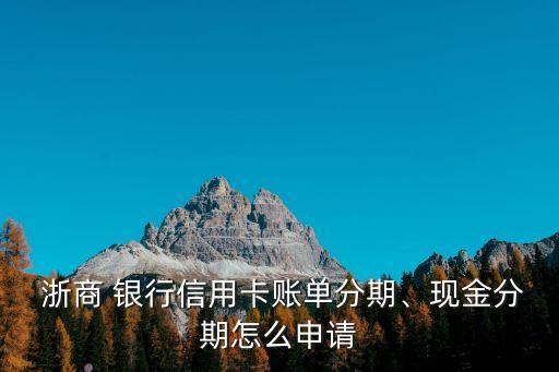  浙商 銀行信用卡賬單分期、現(xiàn)金分期怎么申請