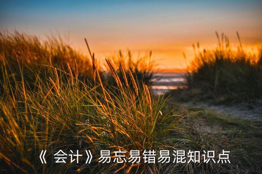 《 會(huì)計(jì)》易忘易錯(cuò)易混知識(shí)點(diǎn)