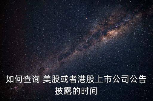 如何查詢 美股或者港股上市公司公告披露的時(shí)間