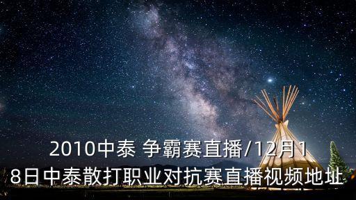 2010中泰 爭霸賽直播/12月18日中泰散打職業(yè)對(duì)抗賽直播視頻地址