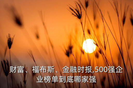 財(cái)富、福布斯、金融時(shí)報(bào),500強(qiáng)企業(yè)榜單到底哪家強(qiáng)