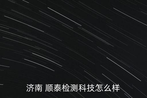 濟(jì)南 順泰檢測科技怎么樣