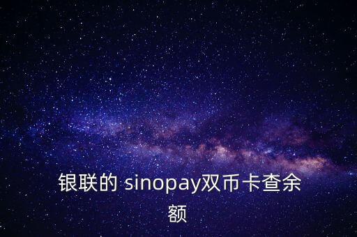  銀聯(lián)的 sinopay雙幣卡查余額