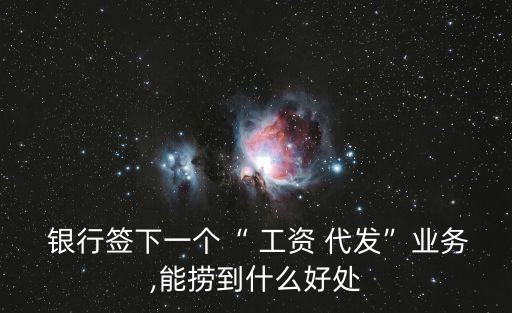  銀行簽下一個“ 工資 代發(fā)”業(yè)務(wù),能撈到什么好處