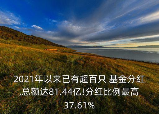 2021年以來(lái)已有超百只 基金分紅,總額達(dá)81.44億!分紅比例最高37.61%