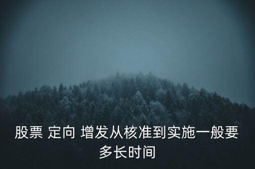 股票 定向 增發(fā)從核準(zhǔn)到實(shí)施一般要多長時間