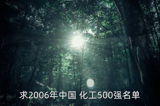 求2006年中國(guó) 化工500強(qiáng)名單