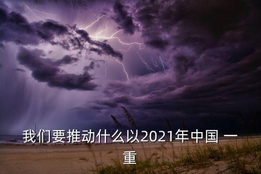 我們要推動(dòng)什么以2021年中國 一重