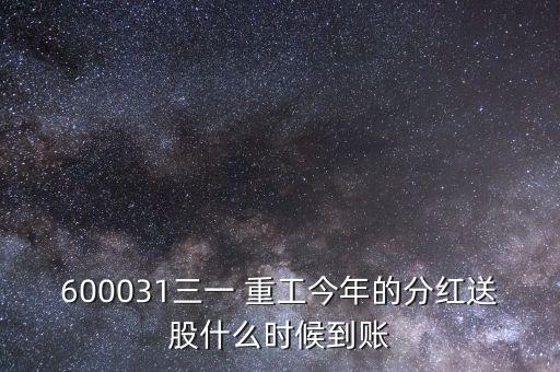 600031三一 重工今年的分紅送股什么時(shí)候到賬