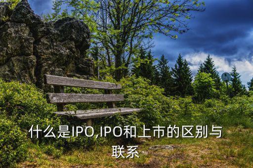 什么是IPO,IPO和上市的區(qū)別與聯(lián)系