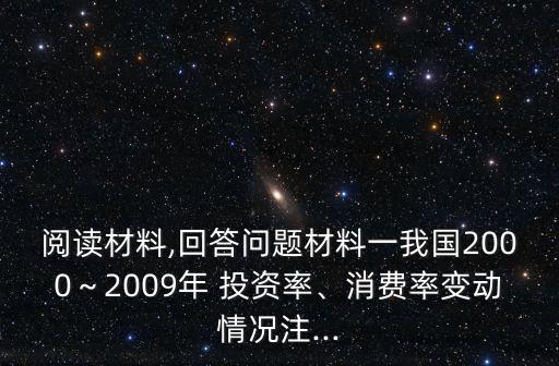 閱讀材料,回答問題材料一我國2000～2009年 投資率、消費(fèi)率變動(dòng)情況注...