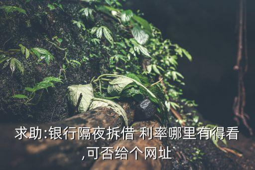 求助:銀行隔夜拆借 利率哪里有得看,可否給個(gè)網(wǎng)址