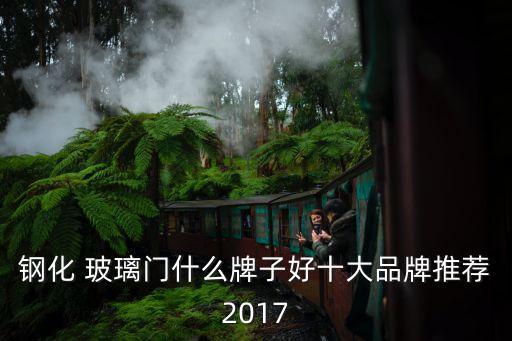 鋼化 玻璃門什么牌子好十大品牌推薦2017