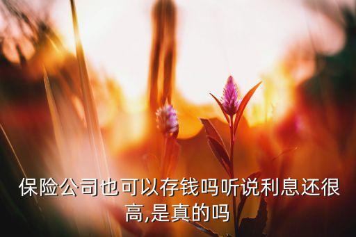  保險公司也可以存錢嗎聽說利息還很高,是真的嗎