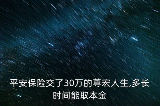 平安保險交了30萬的尊宏人生,多長時間能取本金