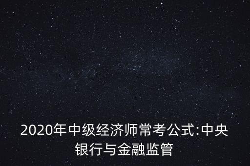 2020年中級經(jīng)濟師?？脊?中央銀行與金融監(jiān)管