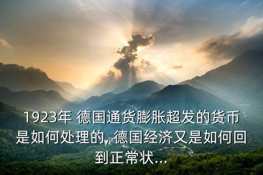 1923年 德國通貨膨脹超發(fā)的貨幣是如何處理的, 德國經(jīng)濟又是如何回到正常狀...