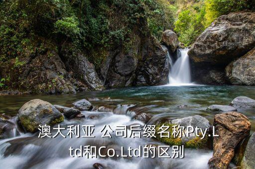  澳大利亞 公司后綴名稱Pty.Ltd和Co.Ltd的區(qū)別