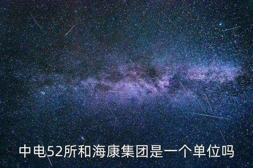 中電52所和?？导瘓F(tuán)是一個(gè)單位嗎