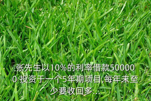 張先生以10%的利率借款500000 投資于一個(gè)5年期項(xiàng)目,每年末至少要收回多...