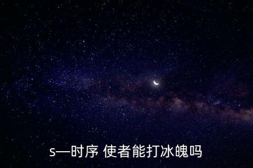 s—時(shí)序 使者能打冰魄嗎