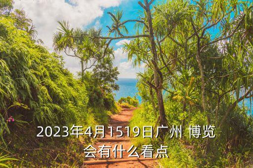 2023年4月1519日廣州 博覽會(huì)有什么看點(diǎn)