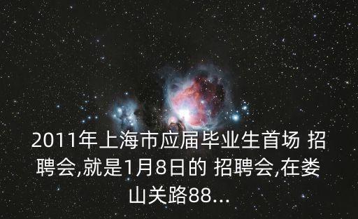 2011年上海市應(yīng)屆畢業(yè)生首場(chǎng) 招聘會(huì),就是1月8日的 招聘會(huì),在婁山關(guān)路88...