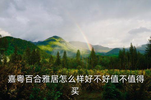  嘉粵百合雅居怎么樣好不好值不值得買(mǎi)