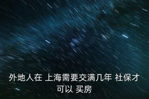 外地人在 上海需要交滿幾年 社保才可以 買房