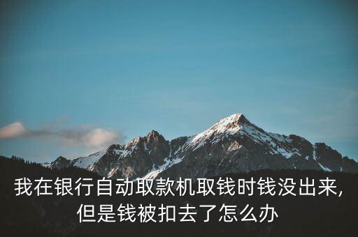 我在銀行自動取款機取錢時錢沒出來,但是錢被扣去了怎么辦