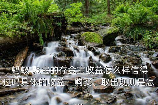  螞蟻 聚寶的存金寶收益怎么樣信得過嗎具體的收益、購買、取出規(guī)則是怎...