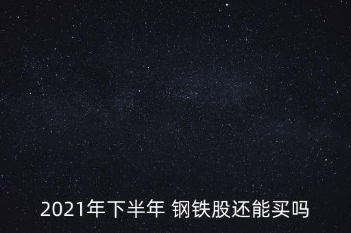 2021年下半年 鋼鐵股還能買(mǎi)嗎