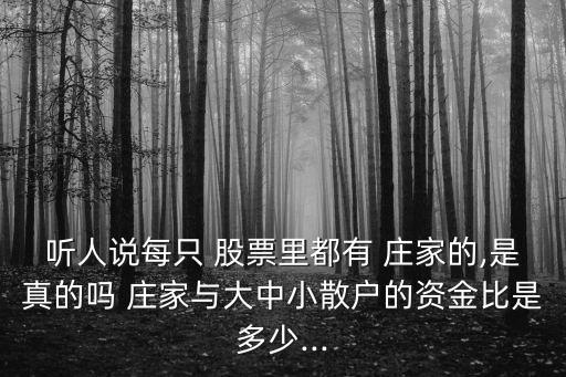 聽(tīng)人說(shuō)每只 股票里都有 莊家的,是真的嗎 莊家與大中小散戶的資金比是多少...