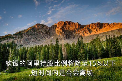 軟銀的阿里持股比例將降至15%以下,短時間內(nèi)是否會離場