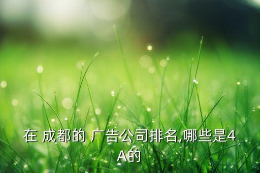 在 成都的 廣告公司排名,哪些是4A的