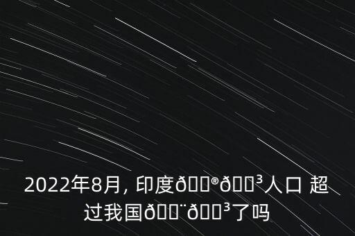 2022年8月, 印度??人口 超過我國??了嗎