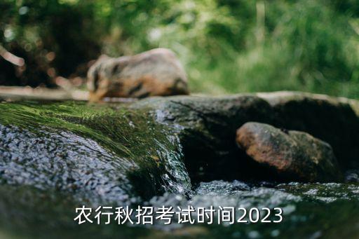 農(nóng)行秋招考試時(shí)間2023