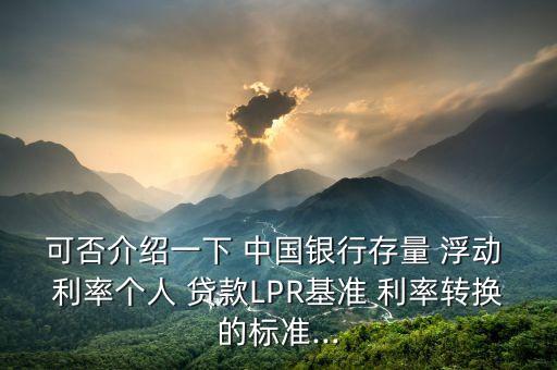 可否介紹一下 中國銀行存量 浮動(dòng) 利率個(gè)人 貸款LPR基準(zhǔn) 利率轉(zhuǎn)換的標(biāo)準(zhǔn)...