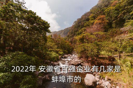 2022年 安徽省百強企業(yè)有幾家是蚌埠市的