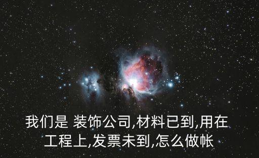 我們是 裝飾公司,材料已到,用在 工程上,發(fā)票未到,怎么做帳