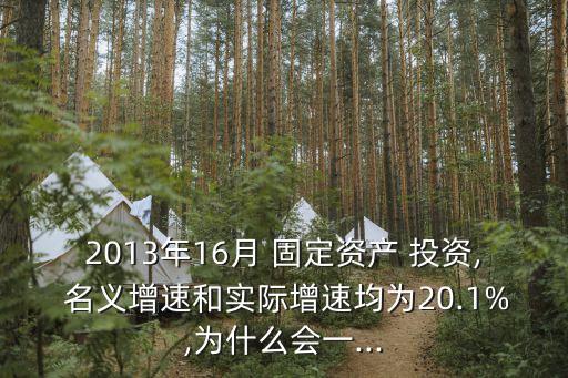 2013年16月 固定資產(chǎn) 投資, 名義增速和實(shí)際增速均為20.1%,為什么會(huì)一...