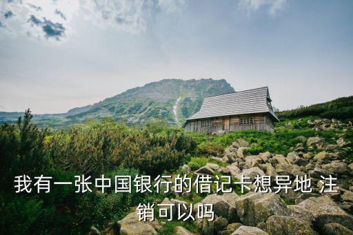 我有一張中國(guó)銀行的借記卡想異地 注銷可以嗎