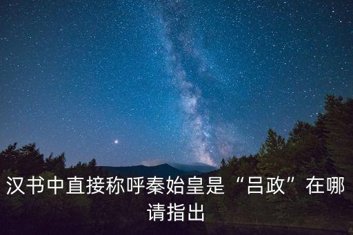 漢書(shū)中直接稱呼秦始皇是“呂政”在哪請(qǐng)指出