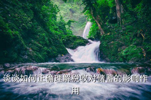 談?wù)勅绾握_理解稅收對(duì)儲(chǔ)蓄的影響作用