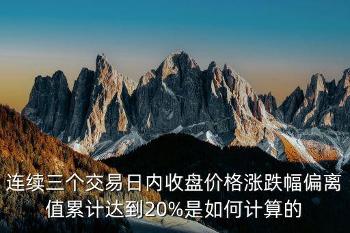 連續(xù)三個交易日內收盤價格漲跌幅偏離值累計達到20%是如何計算的