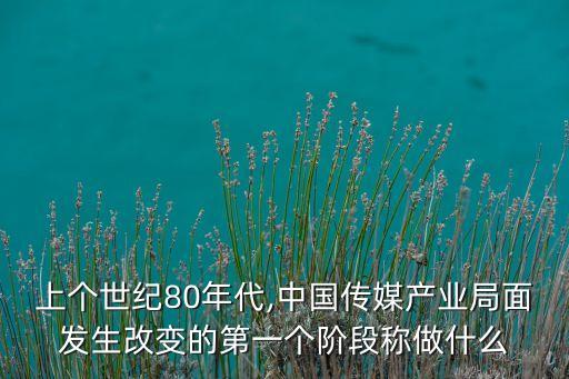 上個(gè)世紀(jì)80年代,中國(guó)傳媒產(chǎn)業(yè)局面發(fā)生改變的第一個(gè)階段稱做什么