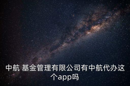 中航 基金管理有限公司有中航代辦這個app嗎