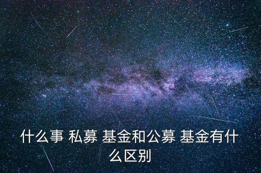 什么事 私募 基金和公募 基金有什么區(qū)別