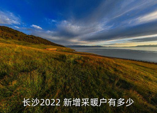 長沙2022 新增采暖戶有多少