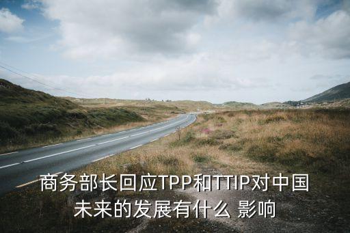 商務(wù)部長回應(yīng)TPP和TTIP對中國未來的發(fā)展有什么 影響